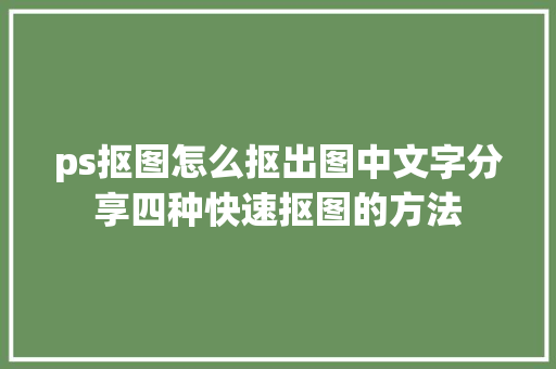 ps抠图怎么抠出图中文字分享四种快速抠图的方法