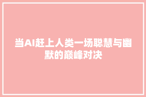 当AI赶上人类一场聪慧与幽默的巅峰对决