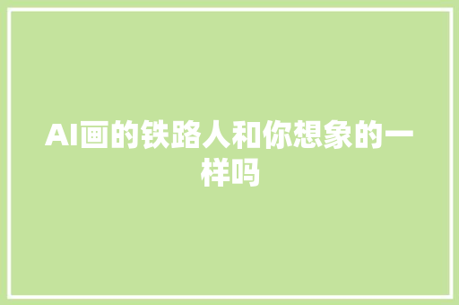 AI画的铁路人和你想象的一样吗
