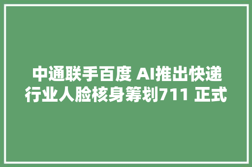 中通联手百度 AI推出快递行业人脸核身筹划711 正式进军无人便利店  AI 掘金晚报
