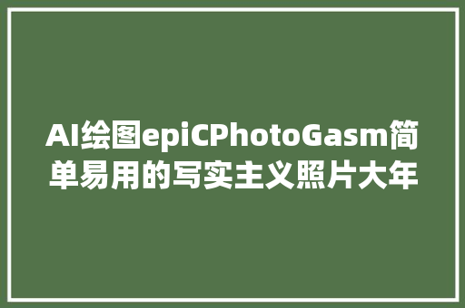AI绘图epiCPhotoGasm简单易用的写实主义照片大年夜模型