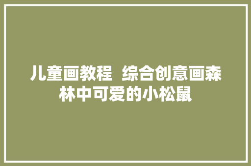 儿童画教程  综合创意画森林中可爱的小松鼠