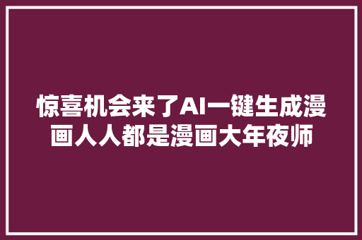 惊喜机会来了AI一键生成漫画人人都是漫画大年夜师