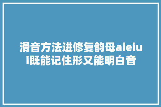 滑音方法进修复韵母aieiui既能记住形又能明白音