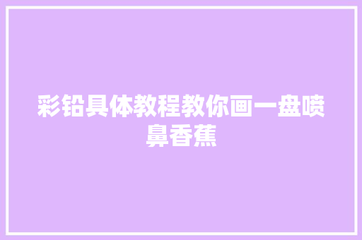 彩铅具体教程教你画一盘喷鼻香蕉