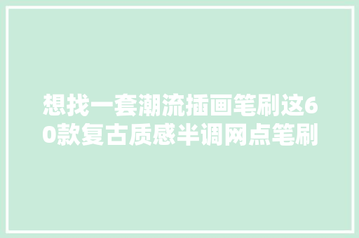 想找一套潮流插画笔刷这60款复古质感半调网点笔刷不能错过