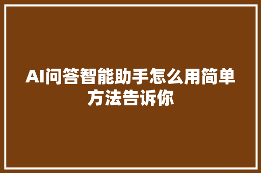 AI问答智能助手怎么用简单方法告诉你