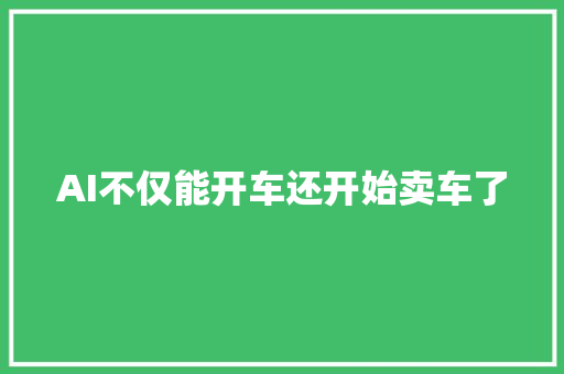 AI不仅能开车还开始卖车了
