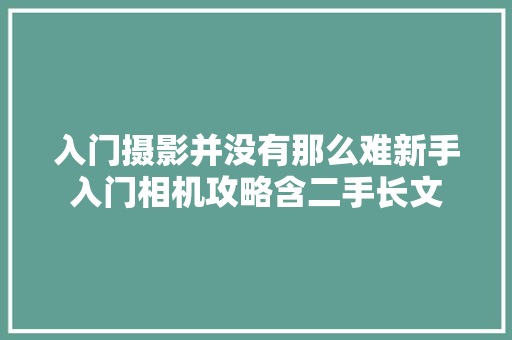 入门摄影并没有那么难新手入门相机攻略含二手长文