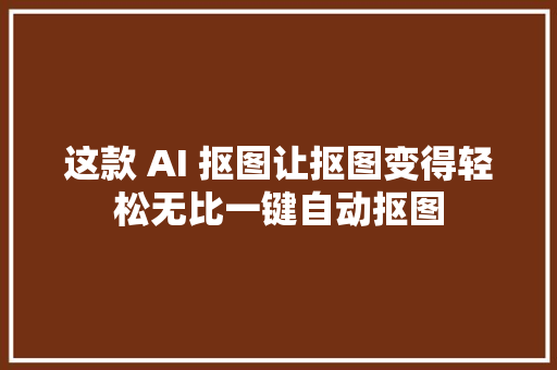 这款 AI 抠图让抠图变得轻松无比一键自动抠图
