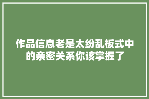 作品信息老是太纷乱板式中的亲密关系你该掌握了
