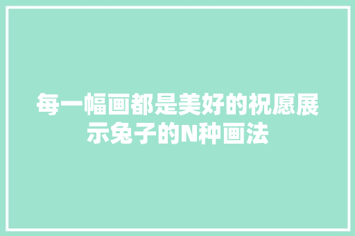 每一幅画都是美好的祝愿展示兔子的N种画法