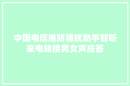 中国电信推防骚扰助手智听来电转接男女声应答