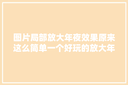 图片局部放大年夜效果原来这么简单一个好玩的放大年夜镜教程