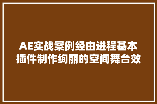 AE实战案例经由进程基本插件制作绚丽的空间舞台效果