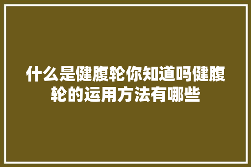 什么是健腹轮你知道吗健腹轮的运用方法有哪些