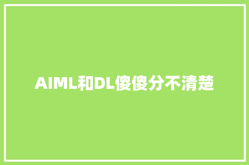 AIML和DL傻傻分不清楚