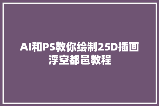 AI和PS教你绘制25D插画浮空都邑教程