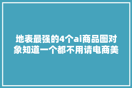 地表最强的4个ai商品图对象知道一个都不用请电商美工