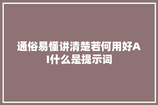 通俗易懂讲清楚若何用好AI什么是提示词