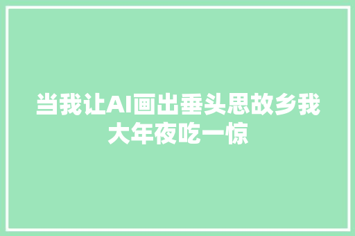 当我让AI画出垂头思故乡我大年夜吃一惊