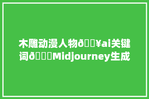 木雕动漫人物🔥ai关键词👌Midjourney生成木雕人物教程分享