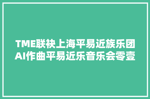 TME联袂上海平易近族乐团AI作曲平易近乐音乐会零壹｜中国色首演圆满落幕