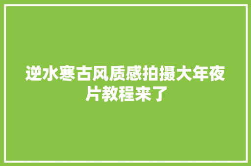 逆水寒古风质感拍摄大年夜片教程来了