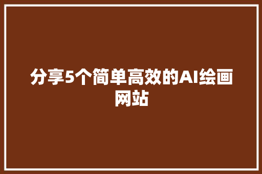 分享5个简单高效的AI绘画网站
