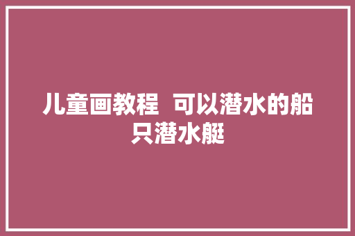 儿童画教程  可以潜水的船只潜水艇