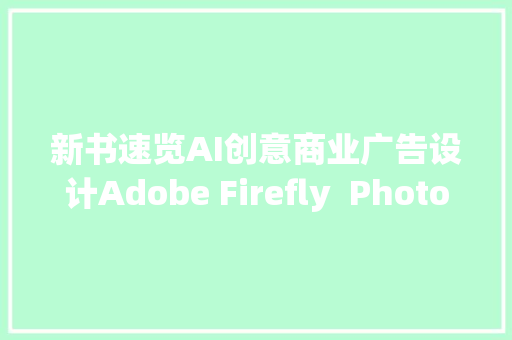新书速览AI创意商业广告设计Adobe Firefly  Photoshop