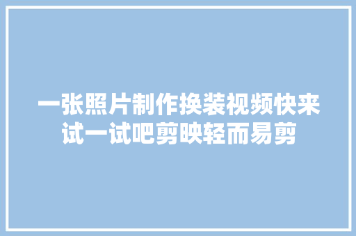 一张照片制作换装视频快来试一试吧剪映轻而易剪
