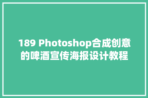 189 Photoshop合成创意的啤酒宣传海报设计教程