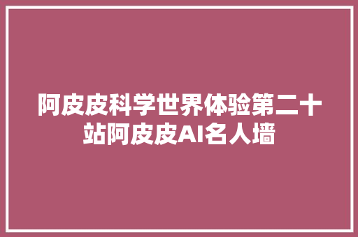 阿皮皮科学世界体验第二十站阿皮皮AI名人墙