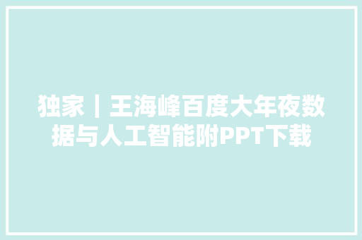 独家｜王海峰百度大年夜数据与人工智能附PPT下载