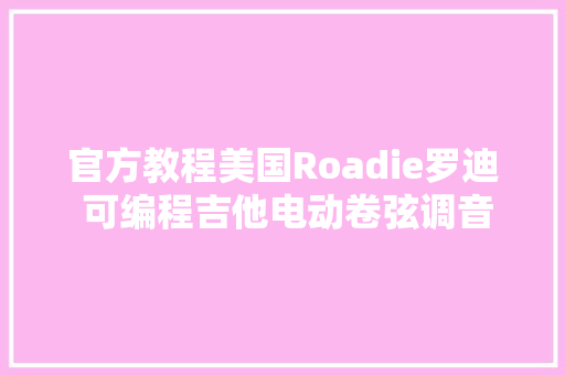 官方教程美国Roadie罗迪 可编程吉他电动卷弦调音器 运用教程
