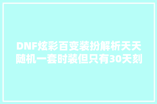DNF炫彩百变装扮解析天天随机一套时装但只有30天刻日