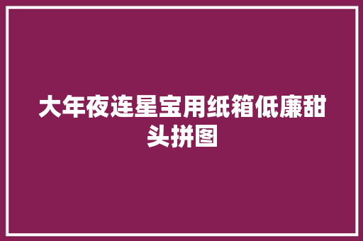 大年夜连星宝用纸箱低廉甜头拼图