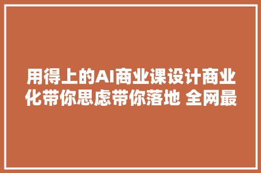 用得上的AI商业课设计商业化带你思虑带你落地 全网最全