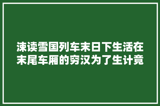 涑读雪国列车末日下生活在末尾车厢的穷汉为了生计竟然吃孩子