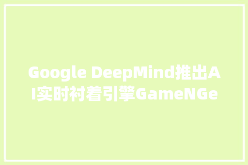 Google DeepMind推出AI实时衬着引擎GameNGen玩家可即刻生成画面