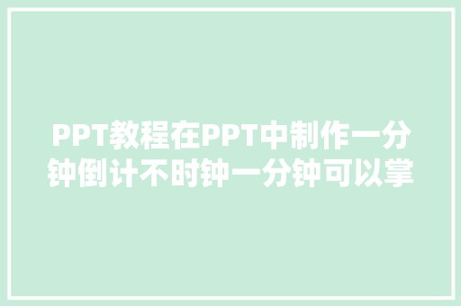 PPT教程在PPT中制作一分钟倒计不时钟一分钟可以掌握