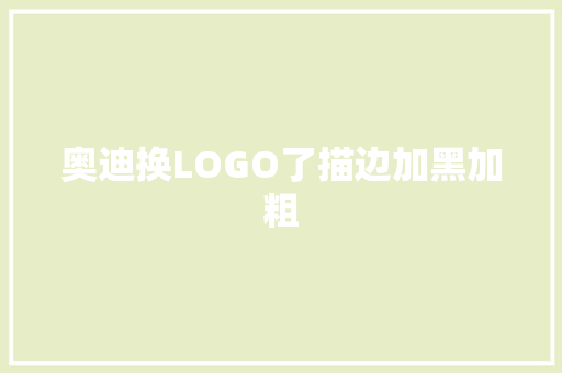 奥迪换LOGO了描边加黑加粗