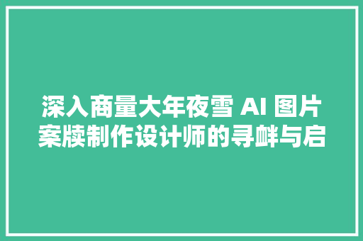 深入商量大年夜雪 AI 图片案牍制作设计师的寻衅与启示