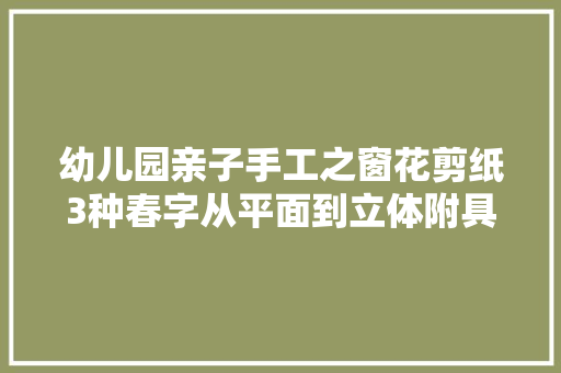 幼儿园亲子手工之窗花剪纸3种春字从平面到立体附具体教程