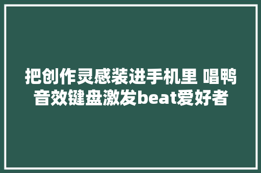 把创作灵感装进手机里 唱鸭音效键盘激发beat爱好者打卡