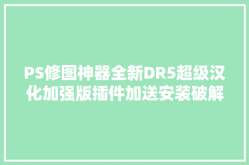 PS修图神器全新DR5超级汉化加强版插件加送安装破解运用教程