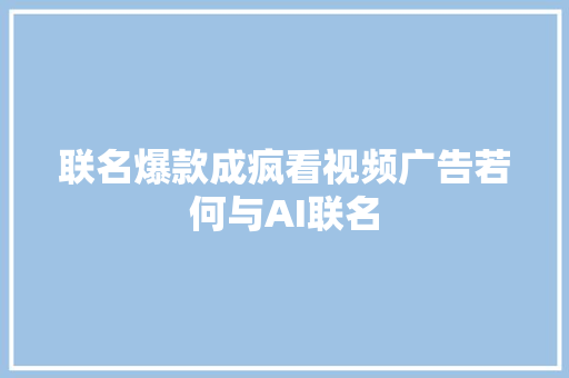 联名爆款成疯看视频广告若何与AI联名