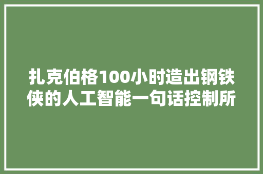 扎克伯格100小时造出钢铁侠的人工智能一句话控制所有家电