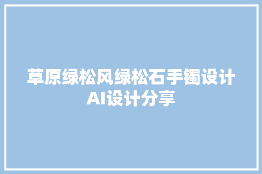 草原绿松风绿松石手镯设计AI设计分享